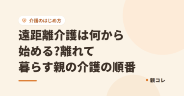 遠距離介護は何から始める?離れて暮らす親の介護の順番