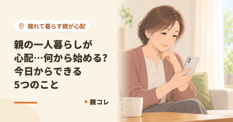 親の一人暮らしが心配…何から始める?今日からできる5つのこと